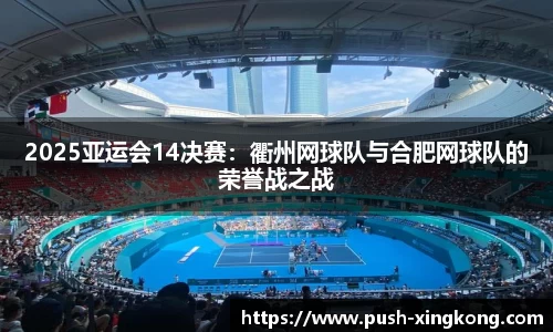 2025亚运会14决赛：衢州网球队与合肥网球队的荣誉战之战