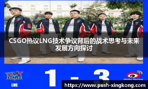 CSGO热议LNG技术争议背后的战术思考与未来发展方向探讨